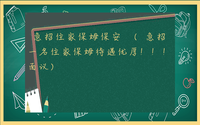 急招住家保姆保安 (急招一名住家保姆待遇优厚!!!面议)